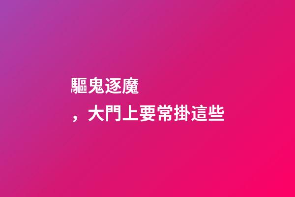 驅鬼逐魔，大門上要常掛這些